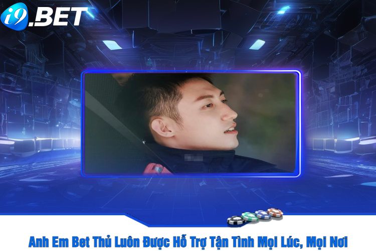 Anh Em Bet Thủ Luôn Được Hỗ Trợ Tận Tình Mọi Lúc, Mọi Nơi