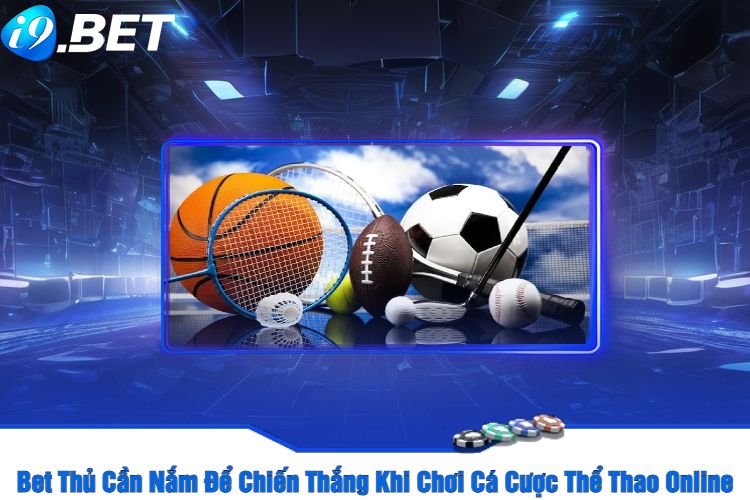 Bet Thủ Cần Nắm Để Chiến Thắng Khi Chơi Cá Cược Thể Thao Online