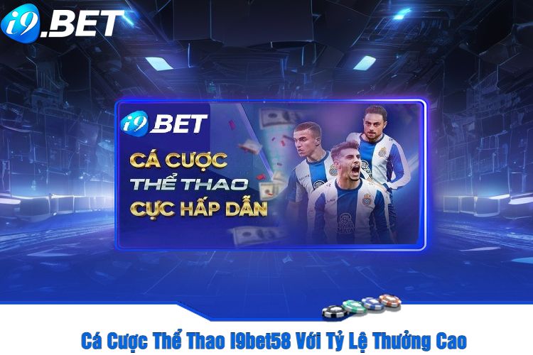 Cá Cược Thể Thao I9bet58 Với Tỷ Lệ Thưởng Cao