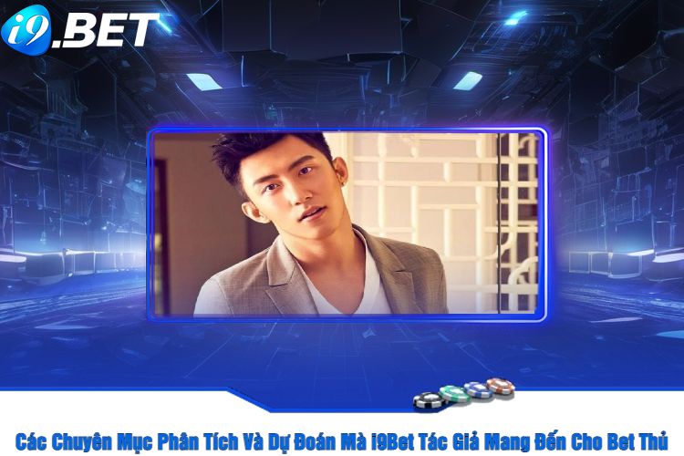 Các Chuyên Mục Phân Tích Và Dự Đoán Mà i9Bet Tác Giả Mang Đến Cho Bet Thủ