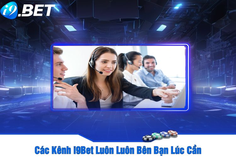 Các Kênh I9Bet Luôn Luôn Bên Bạn Lúc Cần