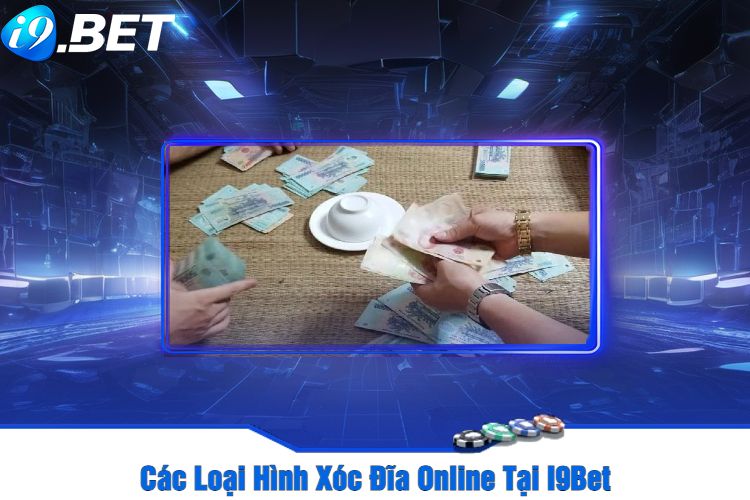 Các Loại Hình Xóc Đĩa Online Tại I9Bet