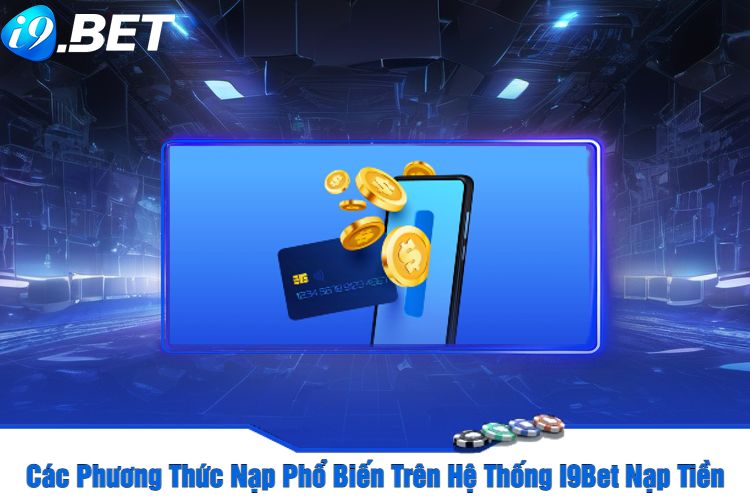 Các Phương Thức Nạp Phổ Biến Trên Hệ Thống I9Bet Nạp Tiền