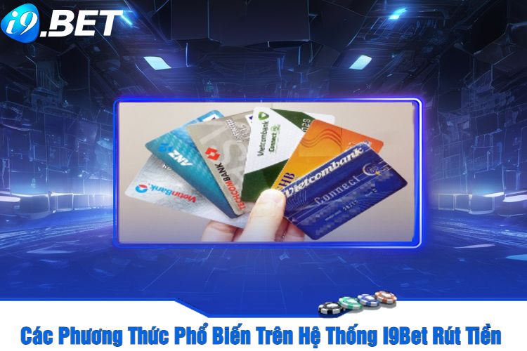 Các Phương Thức Phổ Biến Trên Hệ Thống I9Bet Rút Tiền 