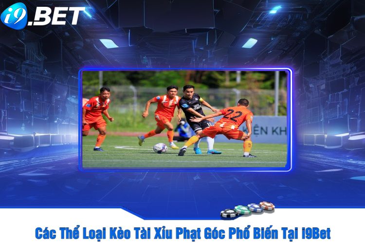 Các Thể Loại Kèo Tài Xỉu Phạt Góc Phổ Biến Tại i9Bet