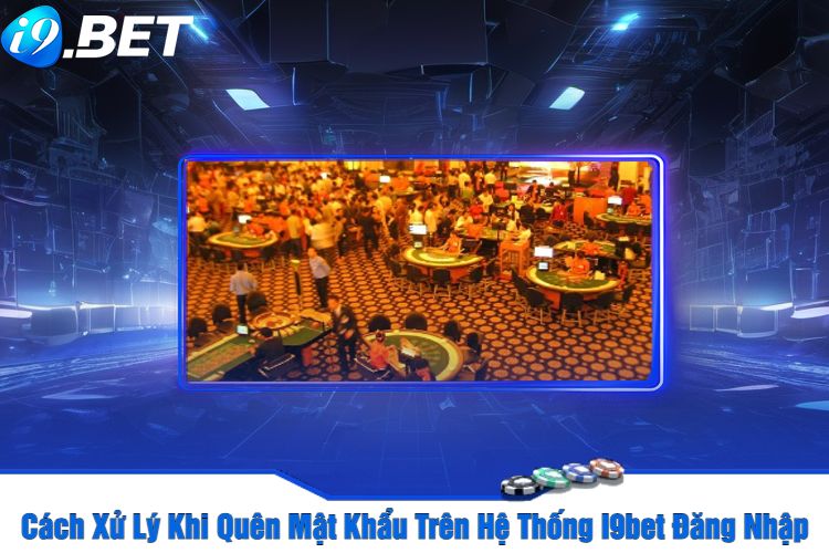 Cách Xử Lý Khi Quên Mật Khẩu Trên Hệ Thống I9bet Đăng Nhập