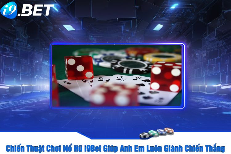 Chiến Thuật Chơi Nổ Hũ i9Bet Giúp Anh Em Luôn Giành Chiến Thắng