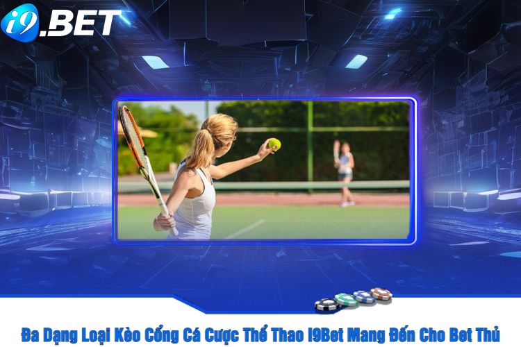 Đa Dạng Loại Kèo Cổng Cá Cược Thể Thao I9Bet Mang Đến Cho Bet Thủ