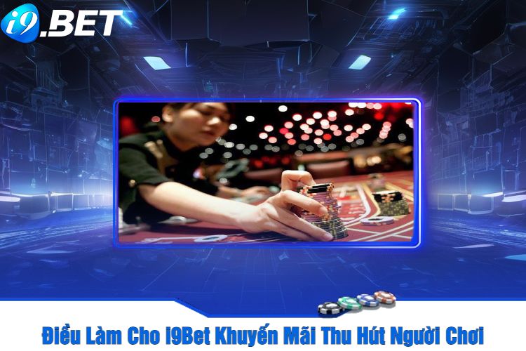 Điều Làm Cho i9Bet Khuyến Mãi Thu Hút Người Chơi