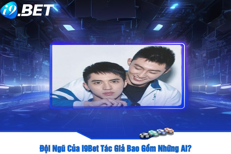 Đội Ngũ Của I9Bet Tác Giả Bao Gồm Những Ai?