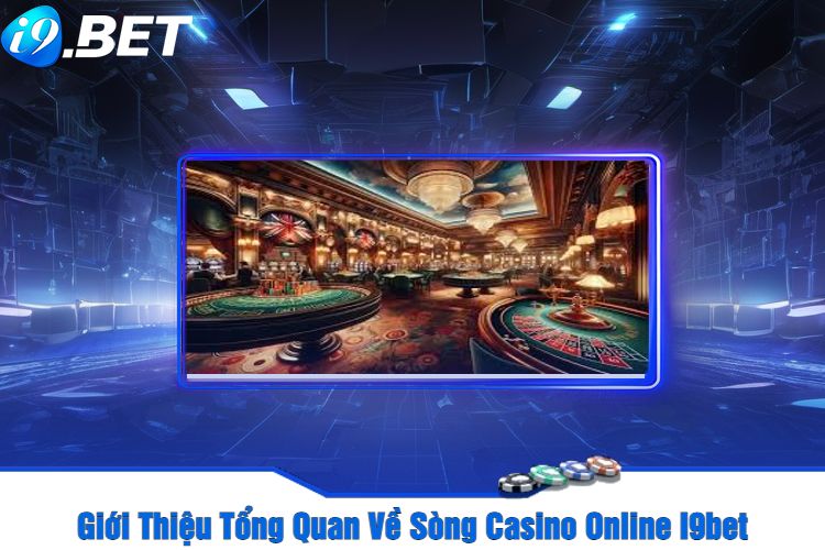 Giới Thiệu Tổng Quan Về Sòng Casino Online I9bet