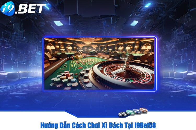 Hướng Dẫn Cách Chơi Xì Dách Tại I9Bet58