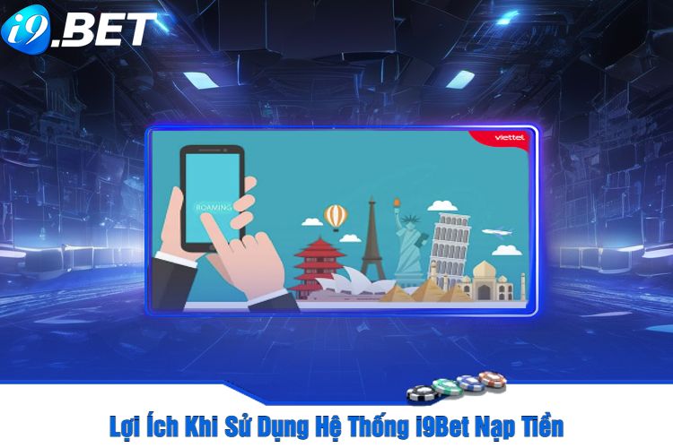 Lợi Ích Khi Sử Dụng Hệ Thống i9Bet Nạp Tiền