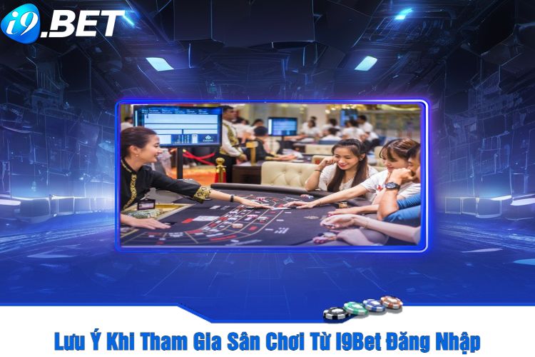 Lưu Ý Khi Tham Gia Sân Chơi Từ I9Bet Đăng Nhập