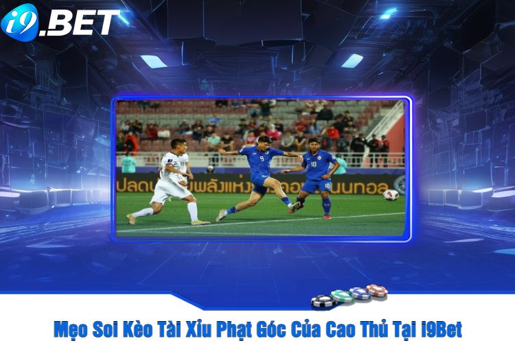 Mẹo Soi Kèo Tài Xỉu Phạt Góc Của Cao Thủ Tại i9Bet