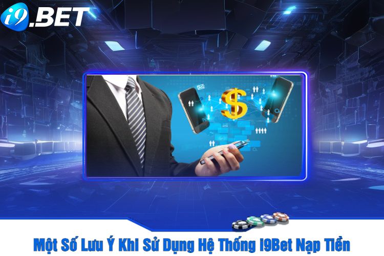 Một Số Lưu Ý Khi Sử Dụng Hệ Thống i9Bet Nạp Tiền