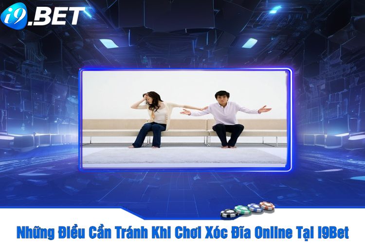 Những Điều Cần Tránh Khi Chơi Xóc Đĩa Online Tại I9Bet