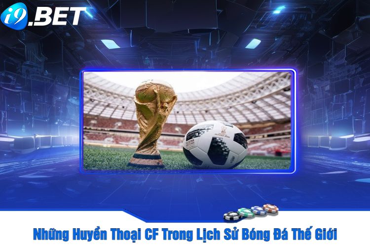 Những Huyền Thoại CF Trong Lịch Sử Bóng Đá Thế Giới