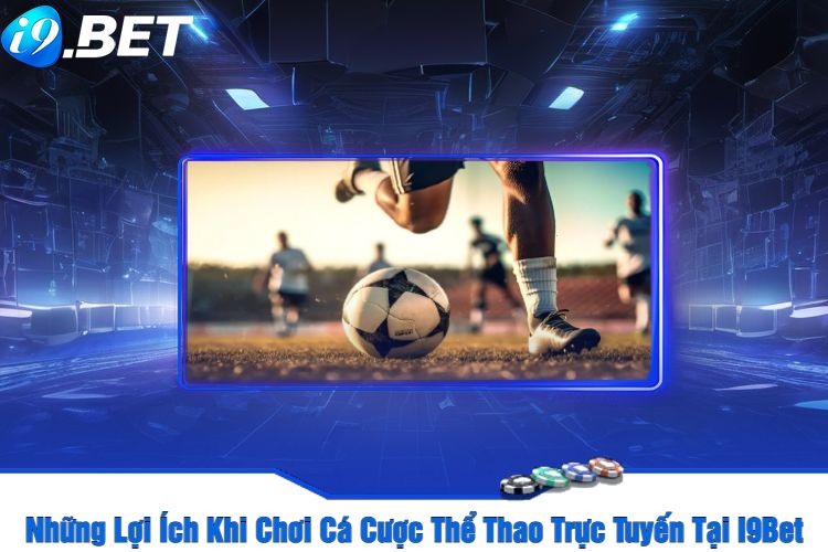 Những Lợi Ích Khi Chơi Cá Cược Thể Thao Trực Tuyến Tại I9Bet