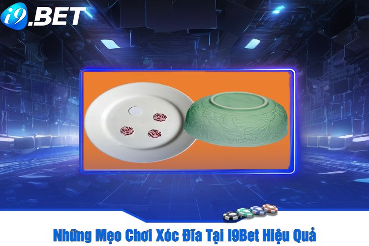 Những Mẹo Chơi Xóc Đĩa Tại I9Bet Hiệu Quả