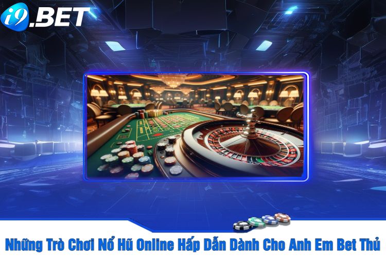 Những Trò Chơi Nổ Hũ Online Hấp Dẫn Dành Cho Anh Em Bet Thủ