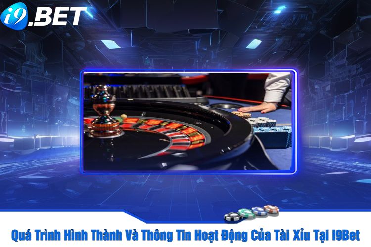 Quá Trình Hình Thành Và Thông Tin Hoạt Động Của Tài Xỉu Tại I9Bet