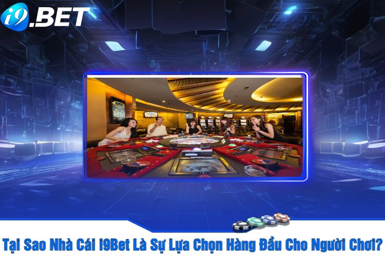 Tại Sao Nhà Cái i9Bet Là Sự Lựa Chọn Hàng Đầu Cho Người Chơi?