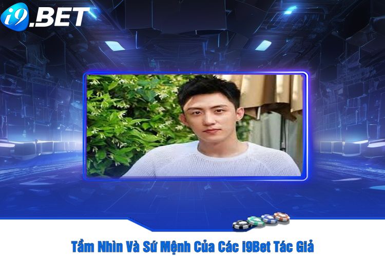 Tầm Nhìn Và Sứ Mệnh Của Các i9Bet Tác Giả