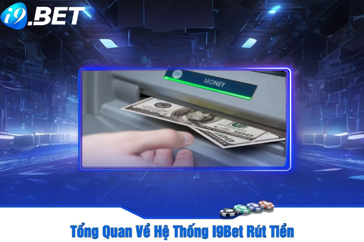 Tổng Quan Về Hệ Thống I9Bet Rút Tiền