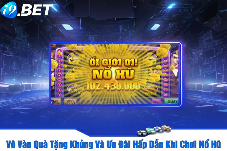 Vô Vàn Quà Tặng Khủng Và Ưu Đãi Hấp Dẫn Khi Chơi Nổ Hũ